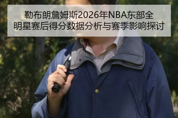lei-bu-lang-zhan-mu-si-nian-dong-bu-quan-ming-xing-sai-hou-de-fen-shu-ju-fen-xi-yu-sai-ji-ying-xiang-tan-tao-2-602.jpg
